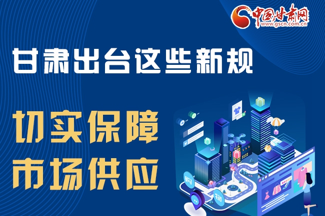 圖解|甘肅出臺(tái)這些政策切實(shí)保障市場供應(yīng)