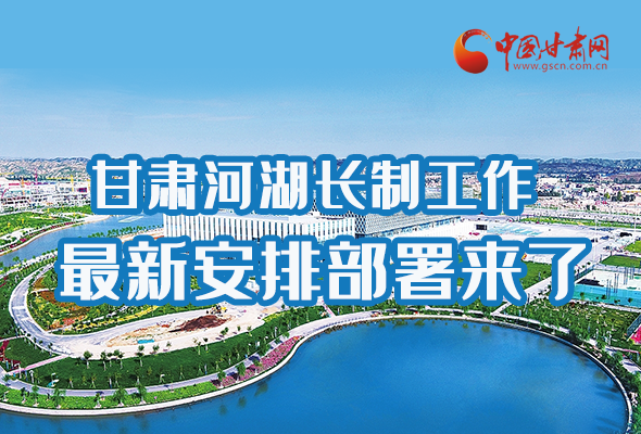 圖解|速看！甘肅河湖長制工作最新安排部署來了 