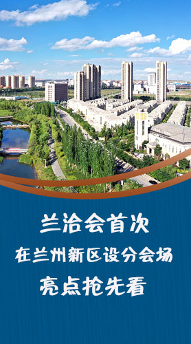 圖解|蘭洽會(huì)首次在蘭州新區(qū)設(shè)分會(huì)場(chǎng)，亮點(diǎn)搶先看！