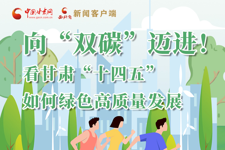 圖解丨向“雙碳”邁進(jìn)！看甘肅“十四五”如何綠色高質(zhì)量發(fā)展