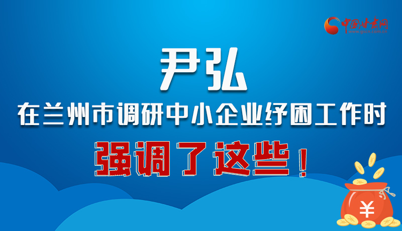 圖解|尹弘在蘭州市調(diào)研中小企業(yè)紓困工作時強調(diào)了這些！