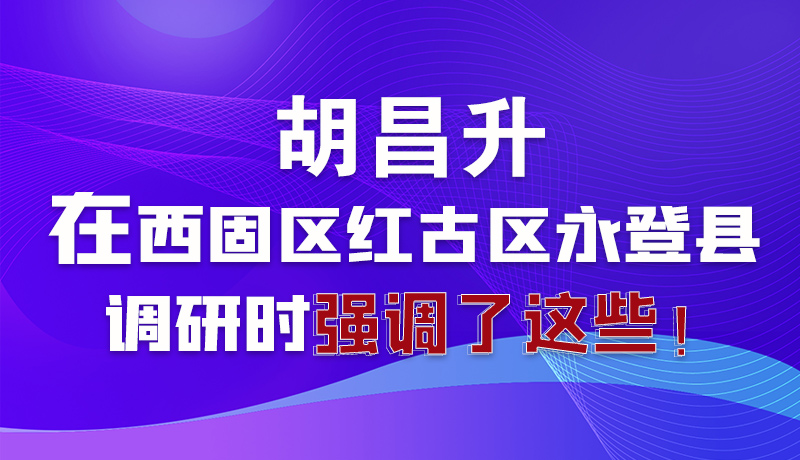 圖解|胡昌升在西固區(qū)紅古區(qū)永登縣調(diào)研時強調(diào)了這些！