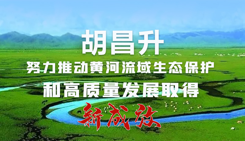 圖解|胡昌升：努力推動黃河流域生態(tài)保護和高質(zhì)量發(fā)展取得新成效