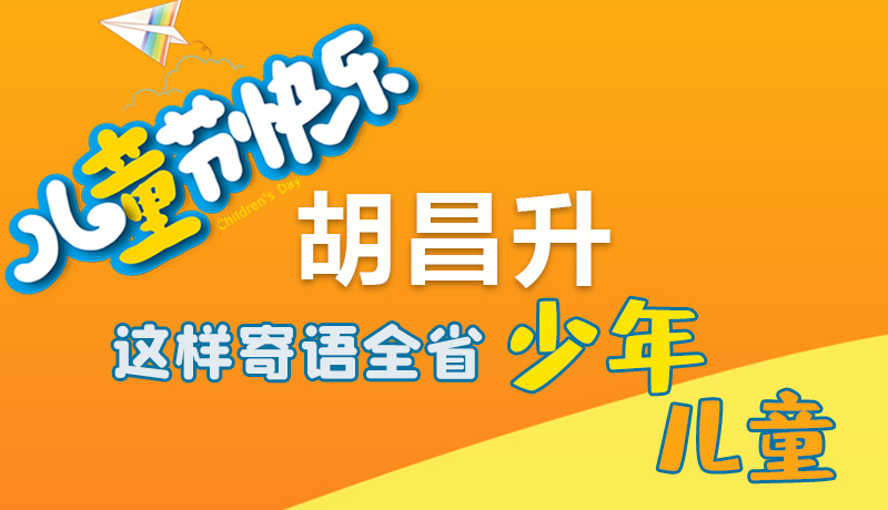 圖解|六一快樂！胡昌升這樣寄語全省少年兒童