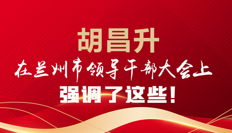  圖解|胡昌升在蘭州市領(lǐng)導(dǎo)干部大會(huì)上強(qiáng)調(diào)了這些！