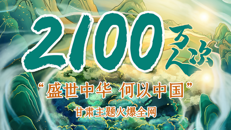 海報|2100萬人次！“盛世中華 何以中國”甘肅主題火爆全網(wǎng)