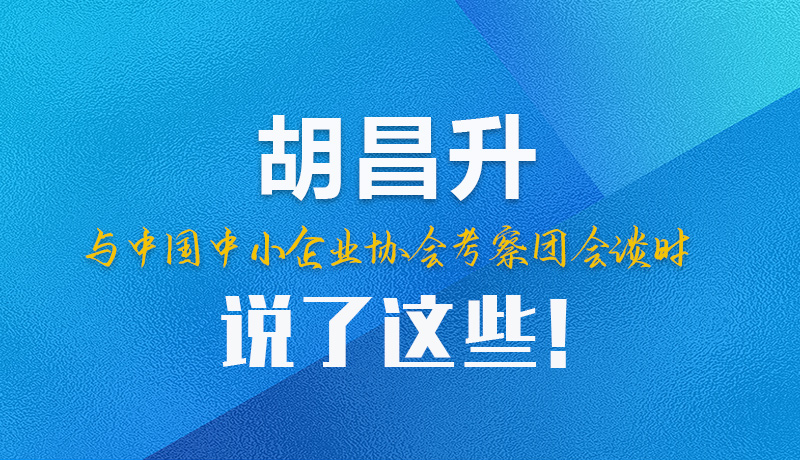 【甘快看】圖解|胡昌升與中國(guó)中小企業(yè)協(xié)會(huì)考察團(tuán)會(huì)談時(shí)說(shuō)了這些！