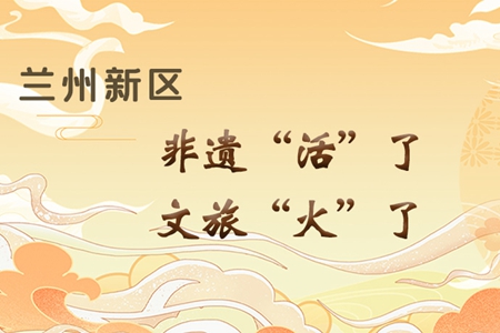 【萬千氣象看甘肅】長圖|蘭州新區(qū)：非遺“活”了，文旅“火”了