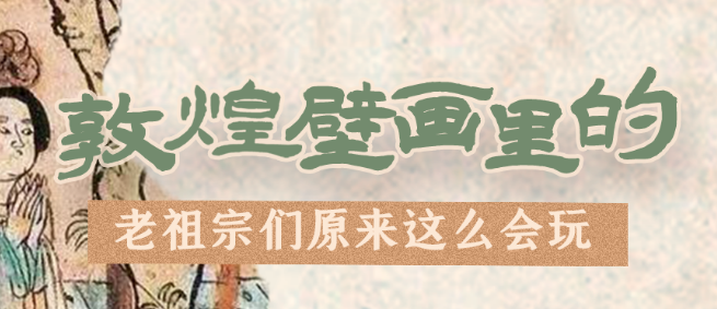 千年石窟 匠心傳承|看，敦煌壁畫里的“老祖宗們”原來這么會玩！