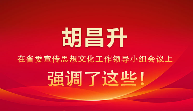圖解|胡昌升在省委宣傳思想文化工作領(lǐng)導(dǎo)小組會議上強(qiáng)調(diào)了這些！