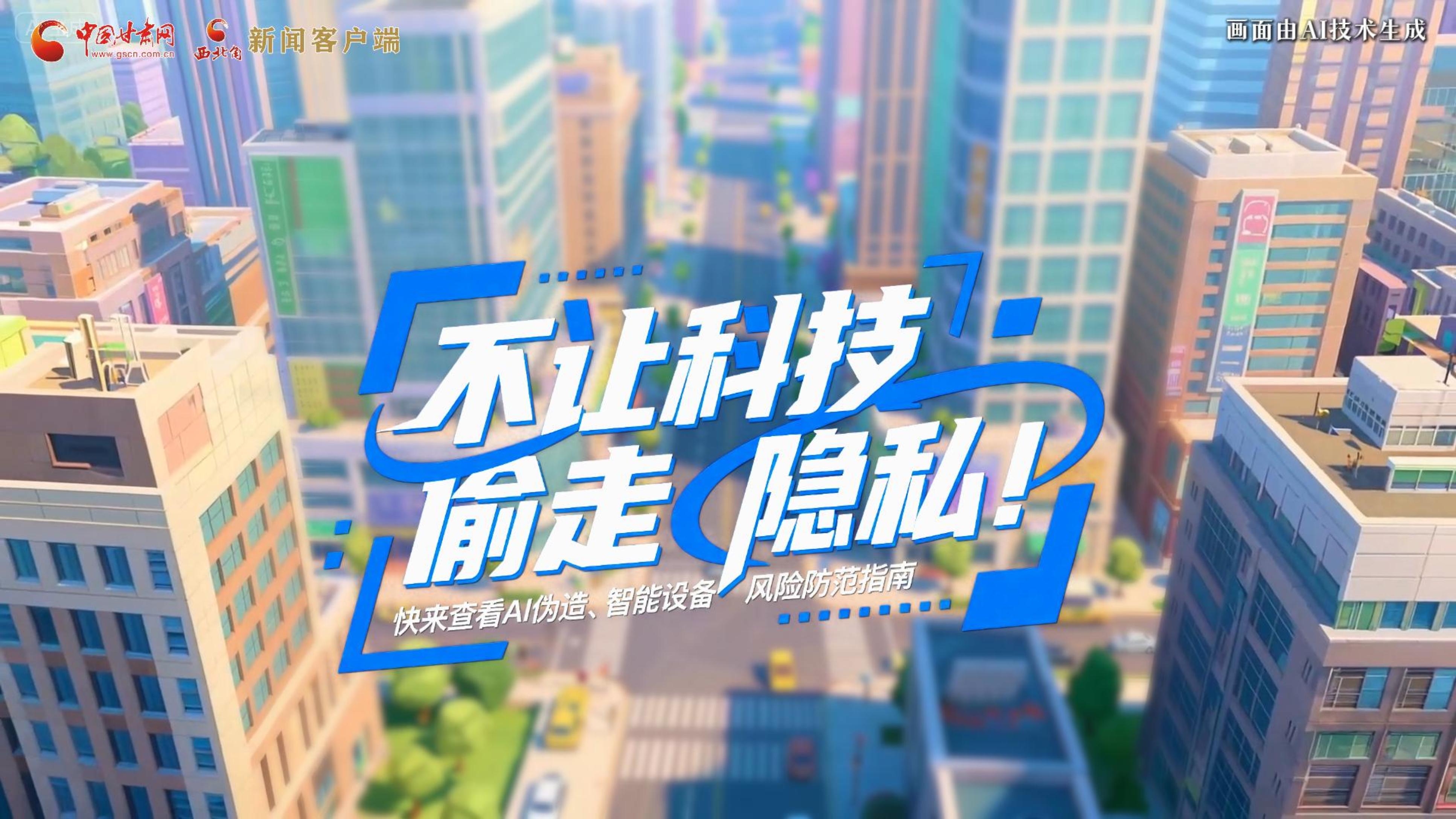 【甘快看】AI視頻|不讓科技“偷走”隱私！快來查看AI偽造、智能設(shè)備風(fēng)險(xiǎn)防范指南！