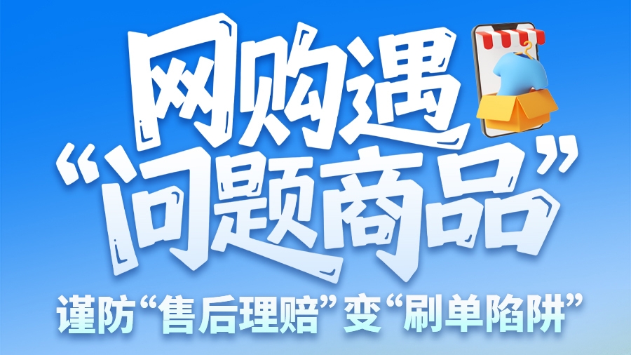 圖解|網(wǎng)購遇“問題商品”？ 謹(jǐn)防“售后理賠”變“刷單陷阱”
