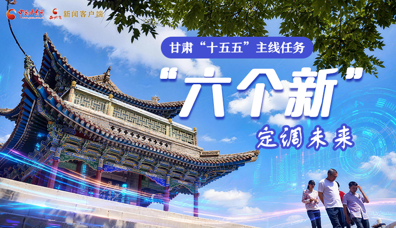 組圖get！甘肅“十五五”主線任務(wù)：“六個(gè)新”定調(diào)未來(lái)