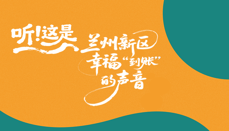【甘快看】長(zhǎng)圖|聽(tīng)！這是蘭州新區(qū)幸?！暗劫~”的聲音