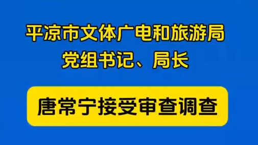 平?jīng)鍪形捏w廣電和旅游局黨組書記、局長(zhǎng)唐常寧接受審查調(diào)查