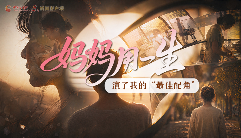 母親節(jié)特別策劃|媽媽用一生，演了我的“最佳配角”